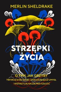 Strzępki życia. O tym, jak grzyby tworzą nasz świat, zmieniają nasz umysł i kształtują naszą przyszłość - Merlin Sheldrake - książka