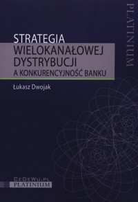 Strategia wielokanałowej dystrybucji a konkurencyjność banku - Dwojak Łukasz - książka