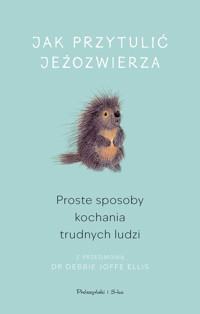 Jak przytulić jeżozwierza. Proste sposoby kochania trudnych ludzi -  - ebook