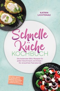 Schnelle Küche Kochbuch: Die leckersten Blitz-Rezepte für jeden Geschmack und Anlass – für stressfreie Feierabende – inkl. Wraps & Sandwiches, 20-Minuten-Pfanne, Salate, Bowls & 5-Minuten-Desserts - Katrin Lichtenau - ebook