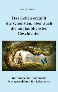 Das Leben erzählt die schönsten, aber auch die unglaublichsten Geschichten - Josef F. Justen - ebook