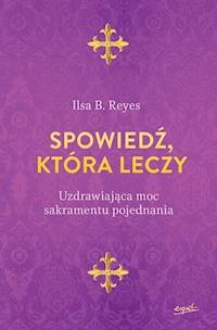 Spowiedź, która leczy. Uzdrawiająca moc sakramentu pojednania - Ilsa B. Reyes - ebook