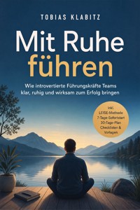 Mit Ruhe führen: Wie introvertierte Führungskräfte Teams klar, ruhig und wirksam zum Erfolg bringen – inkl. LEISE-Methode, 7-Tage-Sofortstart, 30-Tage-Plan, Checklisten & Vorlagen - Tobias Klabitz - ebook
