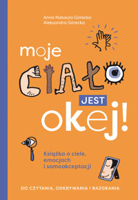 Moje ciało jest okej! Książka o ciele, emocjach i samoakceptacji. Do czytania, odkrywania i bazgrania - Aleksandra Górecka, Anna Natasza Górecka - ebook