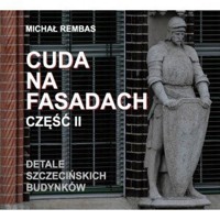 Cuda na fasadach część 2 Detale szczecińskich budynków - Michał Rembas - książka
