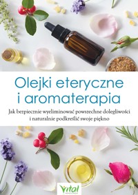 Olejki eteryczne i aromaterapia. Jak bezpiecznie wyeliminować powszechne dolegliwości i naturalnie podkreślić swoje piękno - Opracowanie zbiorowe - ebook