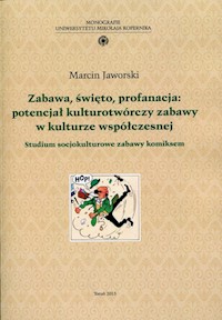 Zabawa, święto, profanacja: potencjał kulturotwórczy zabawy w kulturze współczesnej - Jaworski Marcin - książka
