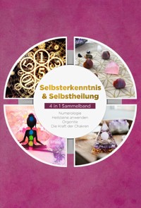 Selbsterkenntnis & Selbstheilung - 4 in 1 Sammelband: Numerologie | Heilsteine anwenden | Orgonite | Die Kraft der Chakren - Sophia Perlich - ebook