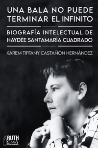 «Una bala no puede terminar el infinito». Biografía intelectual de Haydée Santamaría Cuadrado - Karem Tiffany Castañón Hernández - ebook