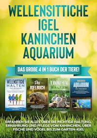 Wellensittiche | Igel | Kaninchen | Aquarium: Das große 4 in 1 Buch der Tiere! Erfahren Sie alles über die richtige Haltung, Ernährung und Pflege vom Kaninchen, über Fische und Vögel bis zum Garten-Igel - Judith Seifert - ebook