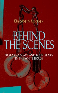 BEHIND THE SCENES – 30 Years a Slave and Four Years in the White House - Elizabeth Keckley - ebook
