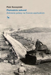 Piętnaście sekund. Żołnierze polscy na froncie wschodnim - Piotr Korczyński - książka