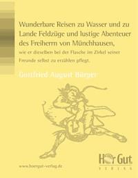 Wunderbare Reisen zu Wasser und zu Lande Feldzüge und lustige Abenteuer des Freiherrn von Münchhausen, wie er dieselben bei der Flasche im Zirkel seiner Freunde selbst zu erzählen pflegt. - Gottfried A. Bürger - ebook