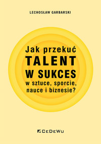 Jak przekuć talent w sukces w sztuce, sporcie, nauce i biznesie? - Lechosław Garbarski - książka