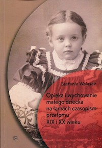 Opieka i wychowanie małego dziecka na łamach czasopism przełomu XIX i XX wieku - Walasek Stefania - książka