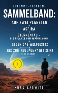 Science-Fiction- Sammelband: Auf zwei Planeten + Aspira + Sternentau - Die Pflanze vom Neptunsmond + Gegen das Weltgesetz + Bis zum Nullpunkt des Seins (Kommentiert) - Kurd Lasswitz - ebook
