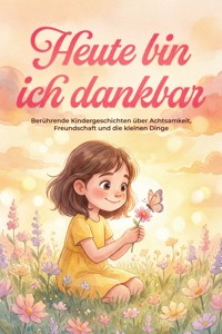 Heute bin ich dankbar: Berührende Kindergeschichten über Achtsamkeit, Freundschaft und die kleinen Dinge - Flora Lohmann - ebook
