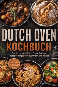 Dutch Oven Kochbuch: Die leckersten Dutch Oven Outdoor Rezepte für jeden Geschmack und Anlass – inkl. Brot & Brötchen, Gedämpftes, Puddings uvm. - Markus Ahlers - ebook