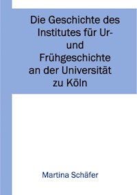 Die Geschichte des Institutes für Ur- und Frühgeschichte an der Universität zu Köln - Martina Dr. Schäfer - ebook