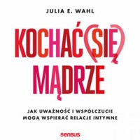 Kochać (się) mądrze. Jak uważność i współczucie mogą wspierać relacje intymne - Julia E. Wahl - audiobook