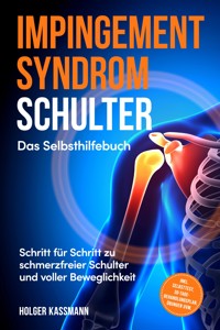 Impingement Syndrom Schulter - Das Selbsthilfebuch: Schritt für Schritt zu schmerzfreier Schulter und voller Beweglichkeit - inkl. Selbsttest, 30-Tage-Behandlungsplan, Übungen uvm. - Holger Kassmann - ebook