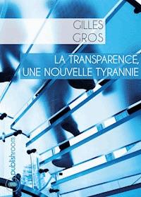La transparence, une nouvelle tyrannie - Gilles Gros - ebook
