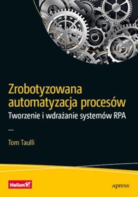 Zrobotyzowana automatyzacja procesów Tworzenie i wdrażanie systemów RPA - Taulli Tom - książka