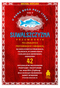 U Pana Boga przy stole. Suwalszczyzna. Tom 2. Przewodnik po lokalnych przysmakach i smakach - Michał Skoczek - ebook
