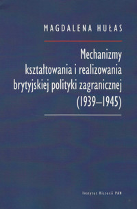 Mechanizmy kształtowania i realizowania brytyjskiej polityki zagranicznej (1939-1945) - Hułas Magdalena - książka