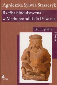 Rzeźba hinduistyczna w Mathurze od II do IV w. n.e. - Staszczyk Agnieszka Sylwia - książka