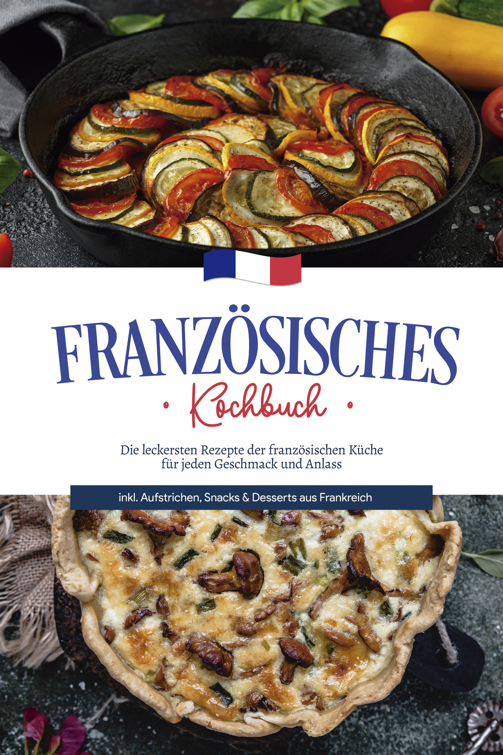 Französisches Kochbuch: Die leckersten Rezepte der französischen Küche für jeden Geschmack und Anlass | inkl. Aufstrichen, Snacks & Desserts aus Fr...