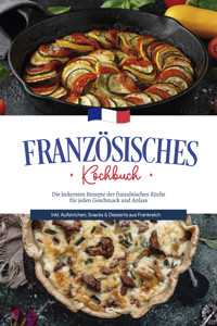 Französisches Kochbuch: Die leckersten Rezepte der französischen Küche für jeden Geschmack und Anlass | inkl. Aufstrichen, Snacks & Desserts aus Frankreich - Louise Thomas - ebook