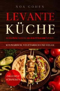 Levante Küche: 60 köstliche Gerichte aus dem Orient und Tel Aviv - kulinarisch, vegetarisch und vegan | Inklusive Süßspeisen - Noa Cohen - ebook