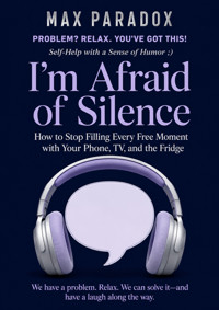 I'm Afraid of Silence - How to Stop Filling Every Free Moment with Your Phone, TV, and the Fridge - Max Paradox - ebook