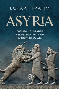Asyria Powstanie i upadek pierwszego imperium w historii świata - Frahm Eckart - książka
