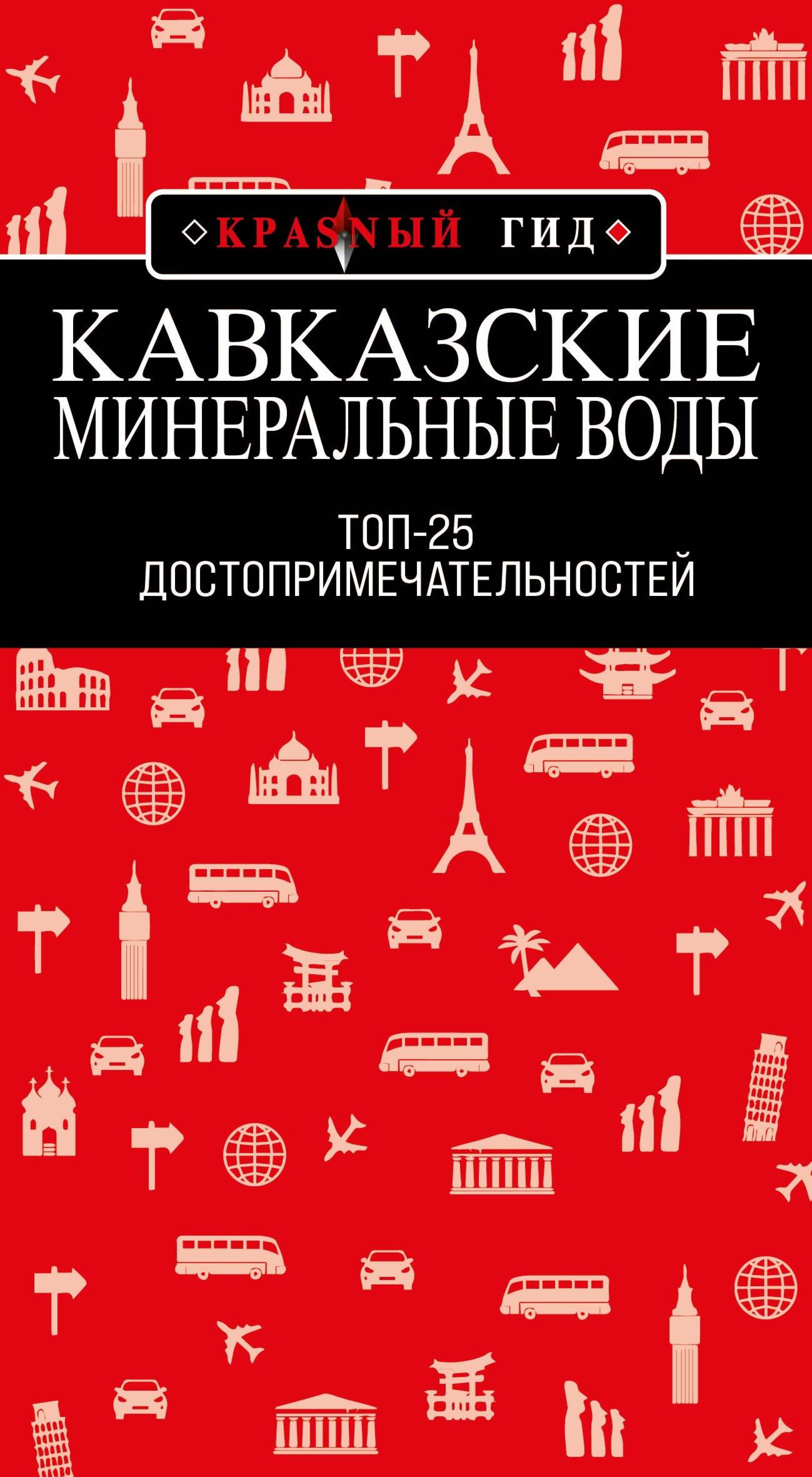 Кавказские Минеральные Воды: Минеральные воды, Пятигорск, Кисловодск, Архыз, Домбай, Приэльбрусье: Топ-25