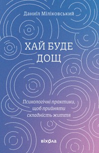 Хай буде дощ. Психологічні практики, щоб прийняти складність життя - Даниїл Міліковський - ebook