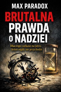 Brutalna prawda o nadziei - Dlaczego czekasz na jutro, które nigdy nie przychodzi - Max Paradox - ebook