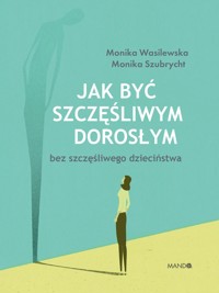 Jak być szczęśliwym dorosłym bez szczęśliwego dzieciństwa - Monika Wasilewska, Monika Szubrycht - ebook + audiobook