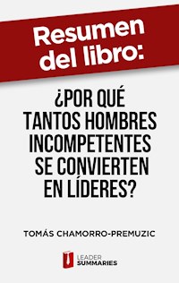 Resumen del libro "¿Por qué tantos hombres incompetentes se convierten en líderes?" de Tomás Chamorro-Premuzic - Leader Summaries - ebook