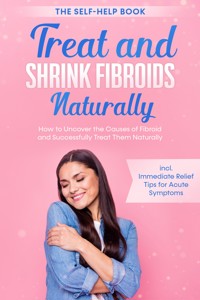 Treat and Shrink Fibroids Naturally – The Self-Help Book: How to Uncover the Causes of Fibroids and Successfully Treat Them Naturally – incl. Immediate Relief Tips for Acute Symptoms - Elisabeth Cornelsen - ebook