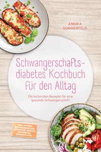Schwangerschaftsdiabetes Kochbuch für den Alltag: Die leckersten Rezepte für eine gesunde Schwangerschaft – inkl. 30-Tage-Ernährungsplan, Frühstück, Snacks, Aufstriche, Desserts uvm. - Annika Sommerfeld - ebook