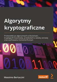 Algorytmy kryptograficzne. Przewodnik po algorytmach w blockchain, kryptografii kwantowej, protokołach o wiedzy zerowej oraz szyfrowaniu homomorficznym - Bertaccini Massimo - książka