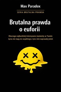 Brutalna prawda o euforii - dlaczego najbardziej intensywne momenty w Twoim życiu nie mają nic wspólnego z tym, kim naprawdę jesteś - Max Paradox - ebook