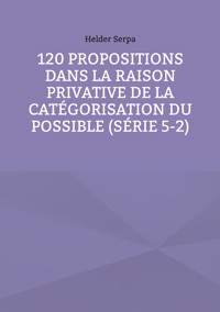 120 Propositions dans la Raison Privative de la Catégorisation du Possible (Série 5-2) - Helder Serpa - ebook