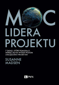 Moc lidera projektu. 7 zasad, które pozwolą Wam przekształcić się z menedżera w lidera projektów - Susanne Madsen - książka