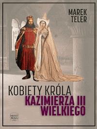 Kobiety króla Kazimierza III Wielkiego - Marek Teler - ebook + książka