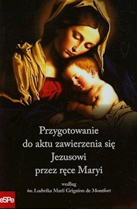 Przygotowanie do aktu zawierzenia się Jezusowi przez ręce Maryi według św. Ludwika Marii Grignion de Montfort -  - książka
