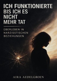 Ich funktionierte – bis ich es nicht mehr tat - Überleben in narzisstischen Beziehungen - Aira Aedelgroen - ebook