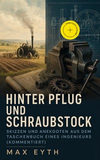 Hinter Pflug und Schraubstock - Skizzen und Anekdoten aus dem Taschenbuch eines Ingenieurs (Kommentiert) - Max Eyth - ebook